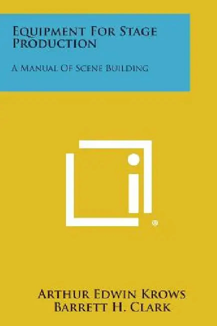 Equipment for Stage Production: A Manual of Scene Building by Arthur Edwin Krows, Barrett H. Clark