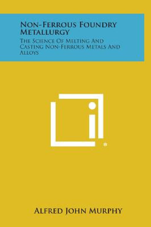 Non-Ferrous Foundry Metallurgy: The Science of Melting and Casting Non-Ferrous Metals and Alloys by Alfred John Murphy