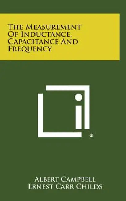 The Measurement of Inductance, Capacitance and Frequency by Albert Campbell, Ernest Carr Childs