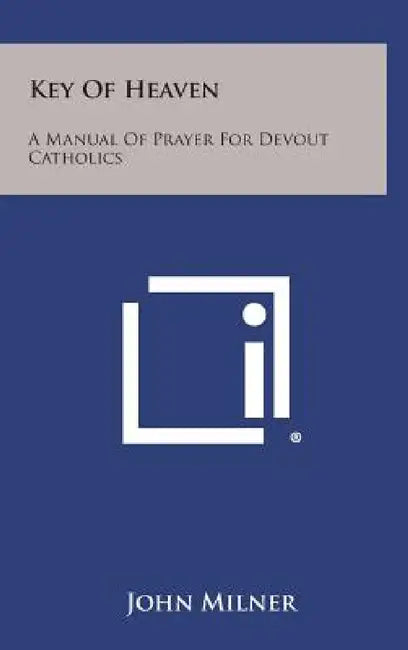 Key of Heaven: A Manual of Prayer for Devout Catholics by John Milner