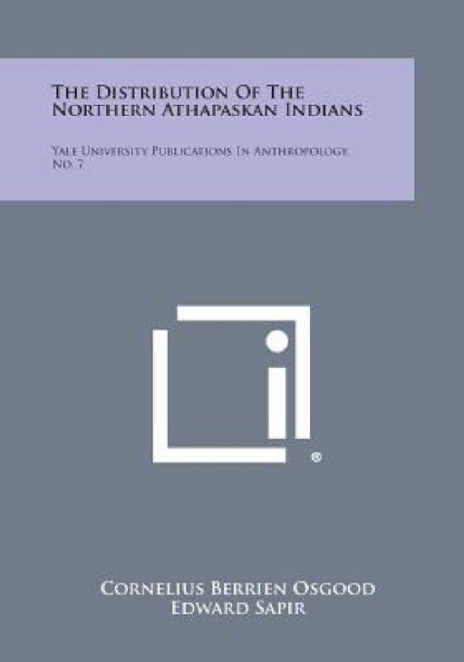 The Distribution of the Northern Athapaskan Indians: Yale University Publications in Anthropology, No. 7 by Cornelius Berrien Osgood, Edward Sapir, Leslie Spier