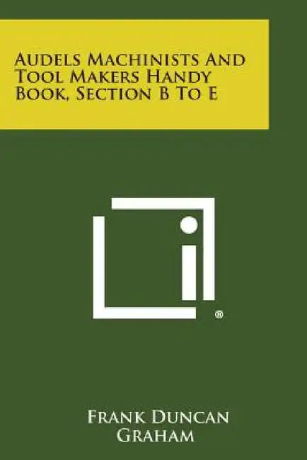 Audels Machinists and Tool Makers Handy Book, Section B to E by Frank Duncan Graham