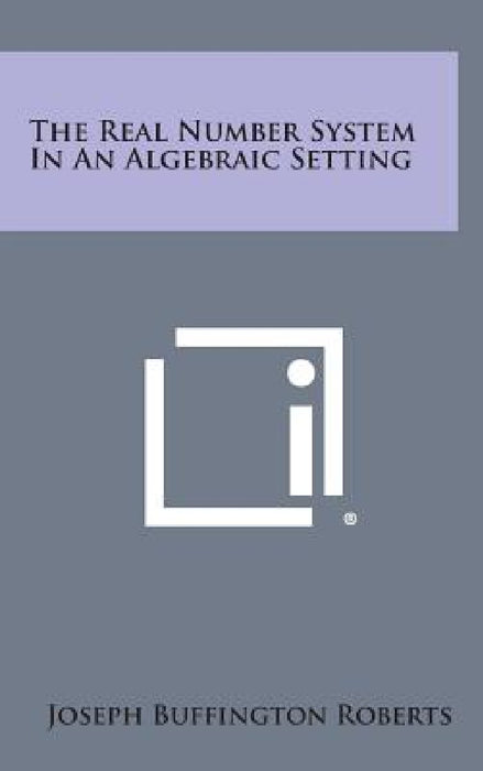 The Real Number System in an Algebraic Setting by Joseph Buffington Roberts