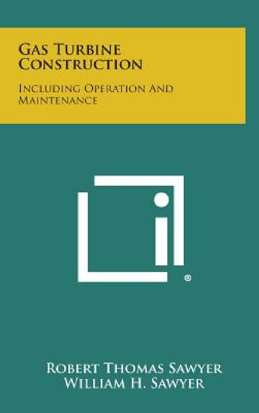Gas Turbine Construction: Including Operation and Maintenance by Robert Thomas Sawyer, William H. Sawyer