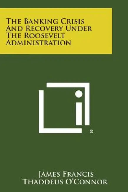 The Banking Crisis and Recovery Under the Roosevelt Administration by James Francis Thaddeus O'Connor