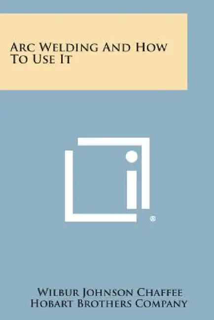 Arc Welding and How to Use It by Wilbur Johnson Chaffee, Hobart Brothers Company
