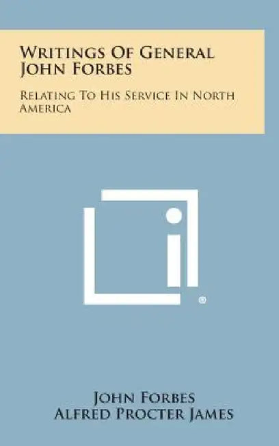 Writings Of General John Forbes: Relating To His Service In North America by John Forbes, Alfred Procter James