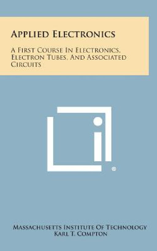 Applied Electronics: A First Course In Electronics, Electron Tubes, And Associated Circuits by Massachusetts Institute of Technology, Karl T. Compton