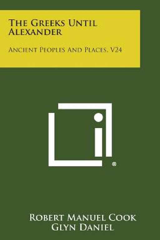 The Greeks Until Alexander: Ancient Peoples and Places, V24 by Robert Manuel Cook, Glyn Daniel