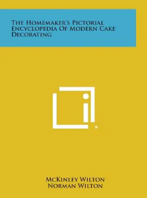 The Homemaker's Pictorial Encyclopedia of Modern Cake Decorating by McKinley Wilton, Norman Wilton