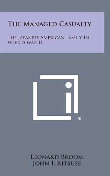 The Managed Casualty: The Japanese American Family in World War II by Leonard Broom, John I. Kitsuse