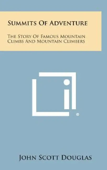 Summits of Adventure: The Story of Famous Mountain Climbs and Mountain Climbers by John Scott Douglas