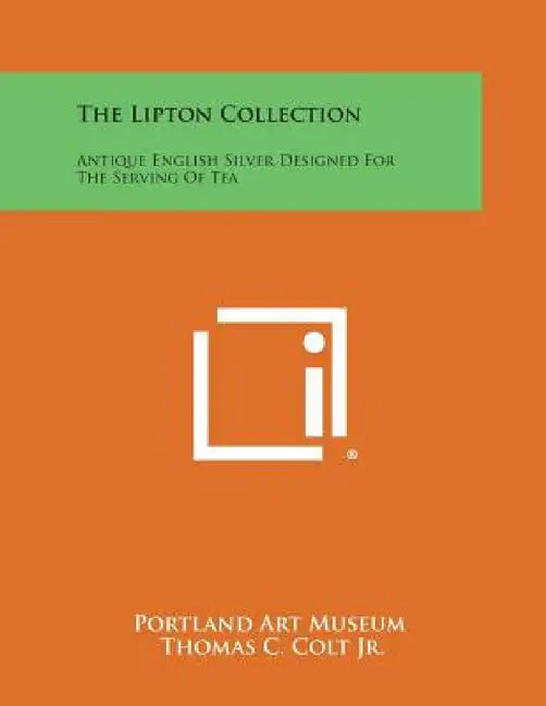 The Lipton Collection: Antique English Silver Designed for the Serving of Tea by Portland Art Museum, Thomas C. Colt Jr