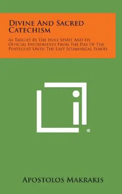 Divine and Sacred Catechism: As Taught by the Holy Spirit and Its Official Instruments from the Day of the Pentecost Until the Last Ecumenical Syno by Apostolos Makrakis