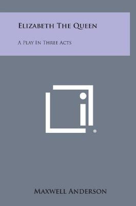 Elizabeth the Queen: A Play in Three Acts by Maxwell Anderson