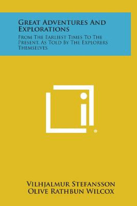 Great Adventures and Explorations: From the Earliest Times to the Present, as Told by the Explorers Themselves by Vilhjalmur Stefansson
