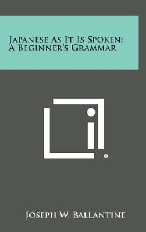Japanese as It Is Spoken; A Beginner's Grammar by Joseph W. Ballantine