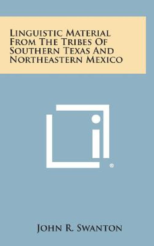 Linguistic Material from the Tribes of Southern Texas and Northeastern Mexico by John R. Swanton