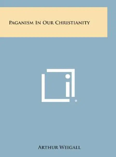 Paganism in Our Christianity by Arthur Weigall