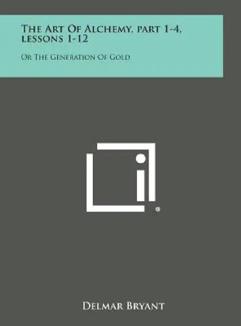The Art of Alchemy, Part 1-4, Lessons 1-12: Or the Generation of Gold by Delmar Bryant