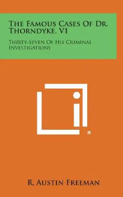 The Famous Cases of Dr. Thorndyke, V1: Thirty-Seven of His Criminal Investigations by R. Austin Freeman