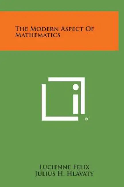 The Modern Aspect of Mathematics by Lucienne Felix, Julius H. Hlavaty