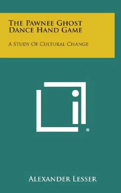 The Pawnee Ghost Dance Hand Game: A Study of Cultural Change by Alexander Lesser