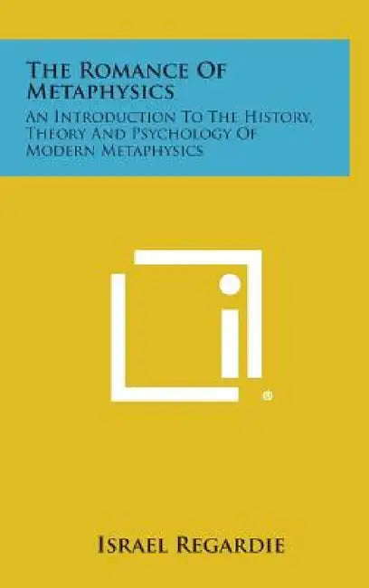 The Romance of Metaphysics: An Introduction to the History, Theory and Psychology of Modern Metaphysics by Israel Regardie