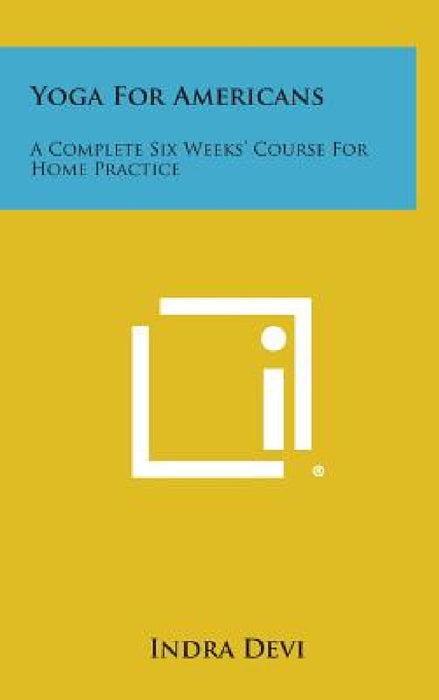 Yoga for Americans: A Complete Six Weeks' Course for Home Practice by Indra Devi