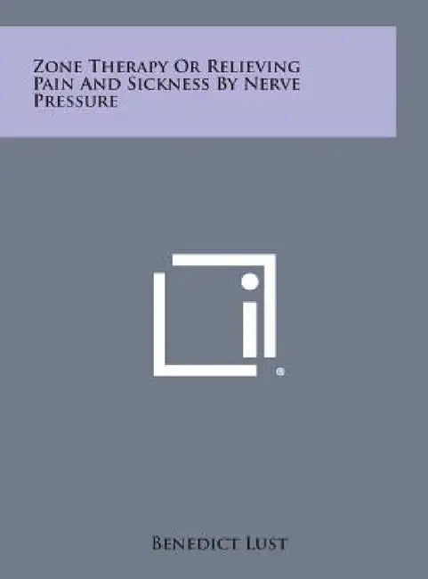 Zone Therapy or Relieving Pain and Sickness by Nerve Pressure by Benedict Lust