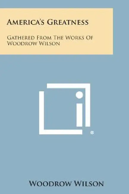 America's Greatness: Gathered from the Works of Woodrow Wilson by Woodrow Wilson