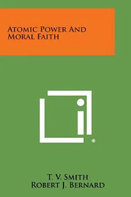 Atomic Power and Moral Faith by T. V. Smith, Robert J. Bernard