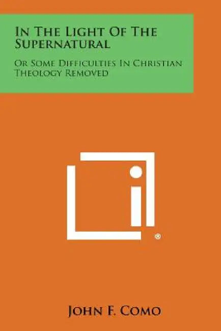 In the Light of the Supernatural: Or Some Difficulties in Christian Theology Removed by John F. Como