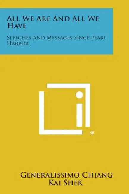 All We Are and All We Have: Speeches and Messages Since Pearl Harbor by Generalissimo Chiang Kai Shek