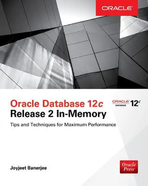Oracle Database 12c Release 2 In-Memory: Tips and Techniques for Maximum Performance by Joyjeet Banerjee