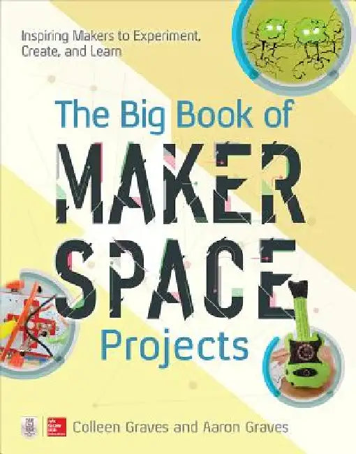 The Big Book of Makerspace Projects: Inspiring Makers to Experiment, Create, and Learn by Colleen Graves