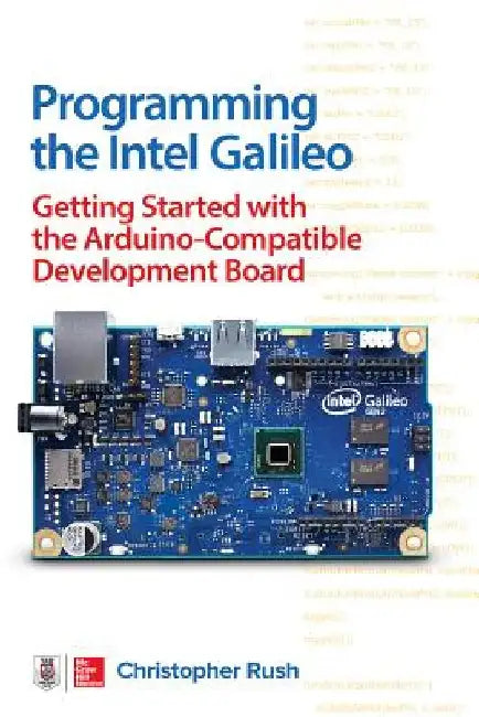 Programming the Intel Galileo: Getting Started with the Arduino -Compatible Development Board by Christopher Rush