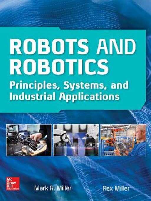 Robots and Robotics: Principles, Systems, and Industrial Applications by Rex Miller, Mark R. Miller