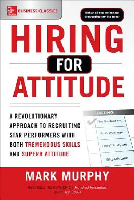 Hiring for Attitude: A Revolutionary Approach to Recruiting and Selecting People Withboth Tremendous Skills and Superb Attitude by Mark Murphy