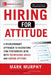 Hiring for Attitude: A Revolutionary Approach to Recruiting and Selecting People Withboth Tremendous Skills and Superb Attitude by Mark Murphy