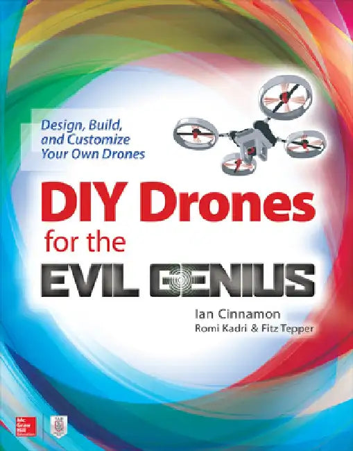 DIY Drones for the Evil Genius: Design, Build, and Customize Your Own Drones by Ian Cinnamon
