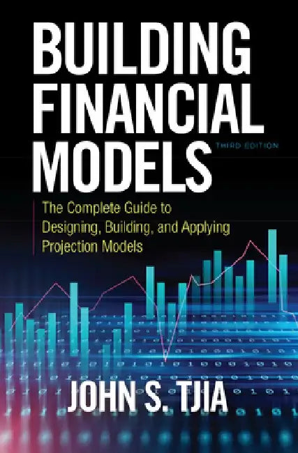 Building Financial Models, Third Edition: The Complete Guide to Designing, Building, and Applying Projection Models by John S. Tjia