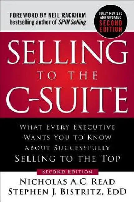 Selling to the C-Suite, Second Edition: What Every Executive Wants You to Know about Successfully Selling to the Top by Nicholas A. C. Read