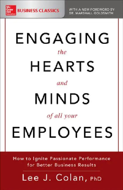 Engaging the Hearts and Minds of All Your Employees: How to Ignite Passionate Performance for Better Business Results by Lee J. Colan