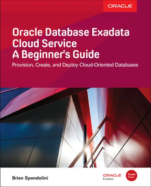 Oracle Database Exadata Cloud Service: A Beginner's Guide by Brian Spendolini
