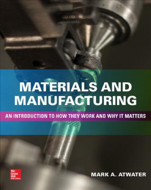 Materials and Manufacturing: An Introduction to How They Work and Why It Matters by Mark Atwater