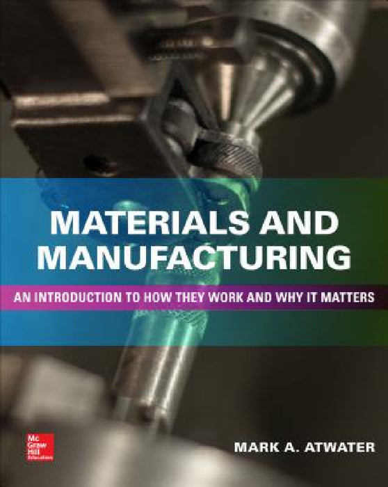 Materials and Manufacturing: An Introduction to How They Work and Why It Matters by Mark Atwater