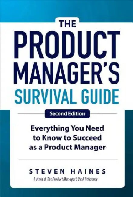 The Product Manager's Survival Guide: Everything You Need to Know to Succeed as a Product Manager by Steven Haines