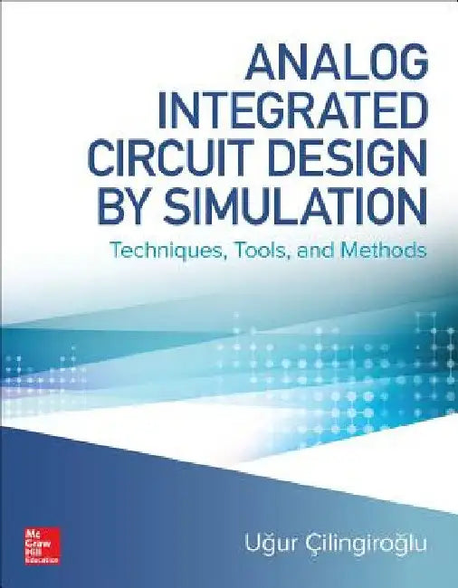 Analog Integrated Circuit Design by Simulation: Techniques, Tools, and Methods by Ugur Cilingiroglu