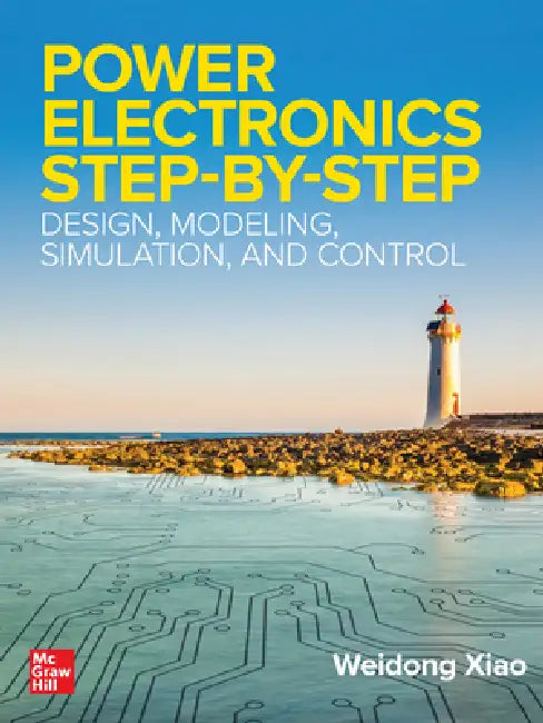 Power Electronics Step-By-Step: Design, Modeling, Simulation, and Control by Weidong Xiao